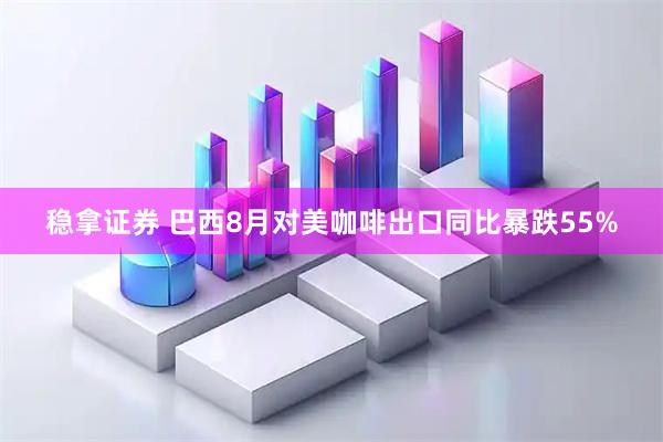 稳拿证券 巴西8月对美咖啡出口同比暴跌55%
