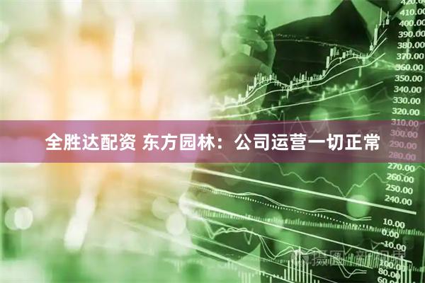 全胜达配资 东方园林：公司运营一切正常