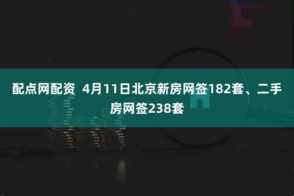 配点网配资  4月11日北京新房网签182套、二手房网签238套